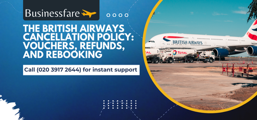 The British Airways Cancellation Policy: Vouchers, Refunds, and Rebooking